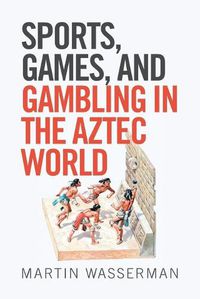 Cover image for Sports, Games, and Gambling in the Aztec World