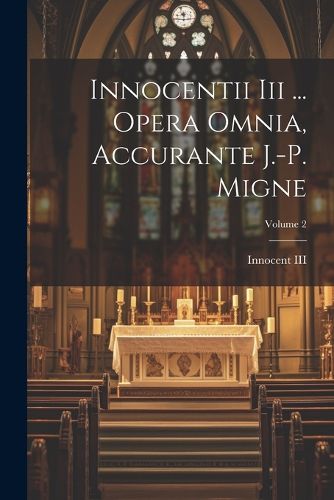 Innocentii Iii ... Opera Omnia, Accurante J.-p. Migne; Volume 2