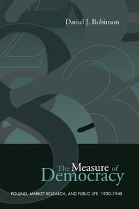 Cover image for The Measure of Democracy: Polling, Market Research, and Public Life, 1930-1945