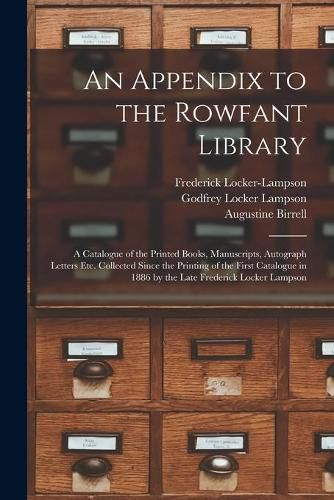 An Appendix to the Rowfant Library: a Catalogue of the Printed Books, Manuscripts, Autograph Letters Etc. Collected Since the Printing of the First Catalogue in 1886 by the Late Frederick Locker Lampson