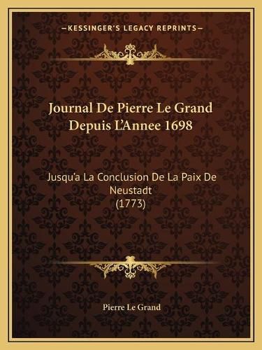 Cover image for Journal de Pierre Le Grand Depuis L'Annee 1698: Jusqu'a La Conclusion de La Paix de Neustadt (1773)