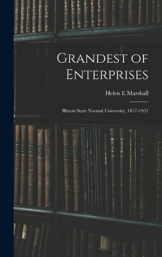 Cover image for Grandest of Enterprises; Illinois State Normal University, 1857-1957