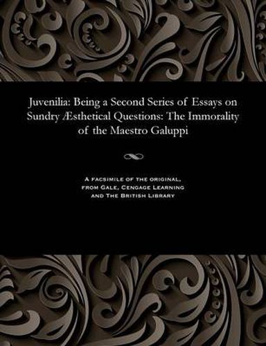 Cover image for Juvenilia: Being a Second Series of Essays on Sundry  sthetical Questions: The Immorality of the Maestro Galuppi