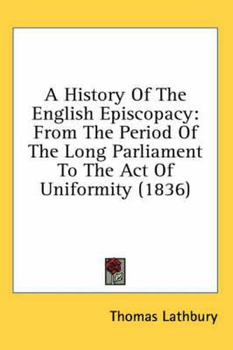 Cover image for A History of the English Episcopacy: From the Period of the Long Parliament to the Act of Uniformity (1836)