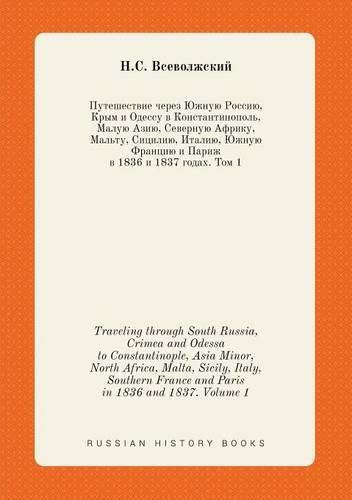 Cover image for Traveling through South Russia, Crimea and Odessa to Constantinople, Asia Minor, North Africa, Malta, Sicily, Italy, Southern France and Paris in 1836 and 1837. Volume 1