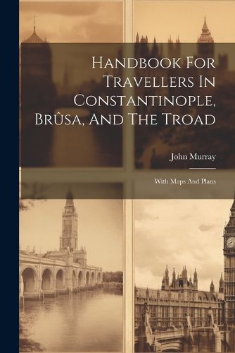 Handbook For Travellers In Constantinople, Brusa, And The Troad