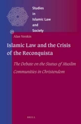 Islamic Law and the Crisis of the Reconquista: The Debate on the Status of Muslim Communities in Christendom