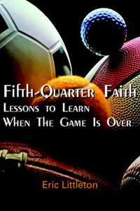 Cover image for Fifth-Quarter Faith: Lessons to Learn When The Game Is Over