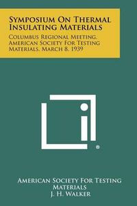 Cover image for Symposium on Thermal Insulating Materials: Columbus Regional Meeting, American Society for Testing Materials, March 8, 1939