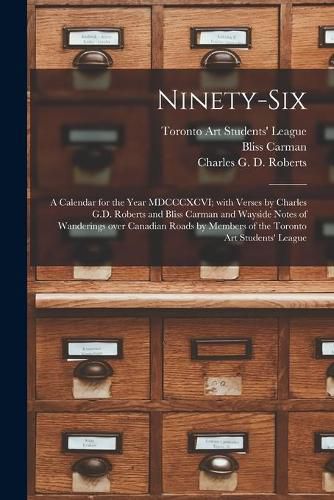 Ninety-six [microform]: a Calendar for the Year MDCCCXCVI; With Verses by Charles G.D. Roberts and Bliss Carman and Wayside Notes of Wanderings Over Canadian Roads by Members of the Toronto Art Students' League