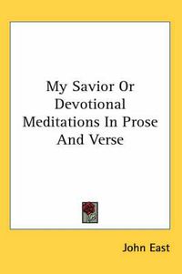 Cover image for My Savior Or Devotional Meditations In Prose And Verse