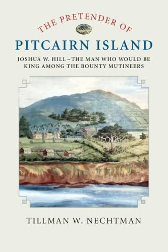 The Pretender of Pitcairn Island: Joshua W. Hill - The Man Who Would Be King Among the Bounty Mutineers