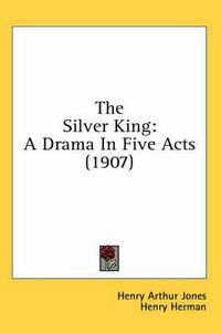Cover image for The Silver King: A Drama in Five Acts (1907)