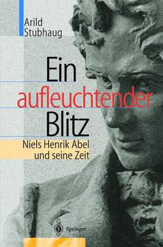 Ein Aufleuchtender Blitz: Niels Henrik Abel Und Seine Zeit