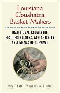 Cover image for Louisiana Coushatta Basket Makers: Traditional Knowledge, Resourcefulness, and Artistry as a Means of Survival