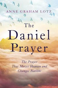Cover image for The Daniel Prayer: The Prayer That Moves Heaven and Changes Nations by Anne Graham Lotz, daughter of Billy Graham
