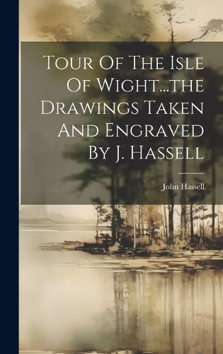 Cover image for Tour Of The Isle Of Wight...the Drawings Taken And Engraved By J. Hassell