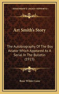 Cover image for Art Smith's Story: The Autobiography of the Boy Aviator Which Appeared as a Serial in the Bulletin (1915)