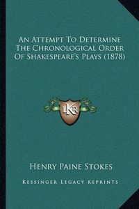 Cover image for An Attempt to Determine the Chronological Order of Shakespeare's Plays (1878)