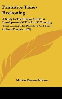 Cover image for Primitive Time Reckoning: A Study in the Origins and First Development of the Art of Counting Time Among the Primitive and Early Culture Peoples