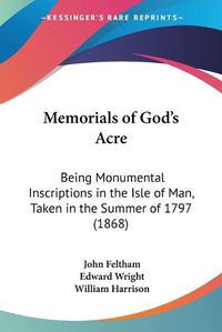 Cover image for Memorials Of Goda -- S Acre: Being Monumental Inscriptions In The Isle Of Man, Taken In The Summer Of 1797 (1868)