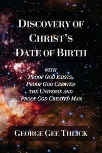 Cover image for Discovery Of Christ's Date Of Birth: With Proof God Exists, Proof God Created the Universe and Proof God Created Man