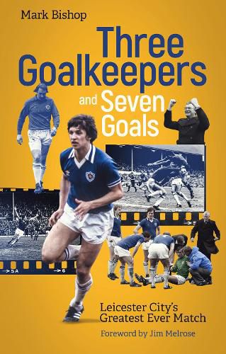 Cover image for Three Goalkeepers and Seven Goals: Leicester City's Greatest Ever Match