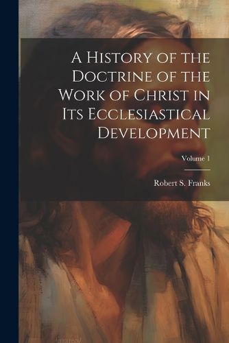 Cover image for A History of the Doctrine of the Work of Christ in its Ecclesiastical Development; Volume 1