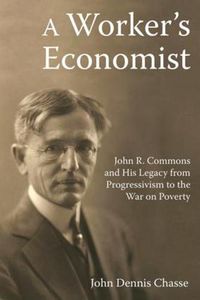 Cover image for A Worker's Economist: John R. Commons and His Legacy from Progressivism to the War on Poverty