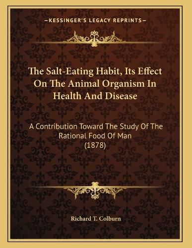 Cover image for The Salt-Eating Habit, Its Effect on the Animal Organism in Health and Disease: A Contribution Toward the Study of the Rational Food of Man (1878)