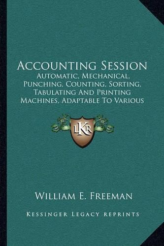 Accounting Session: Automatic, Mechanical, Punching, Counting, Sorting, Tabulating and Printing Machines, Adaptable to Various Lines of Accounting and Statistical Work (1915)