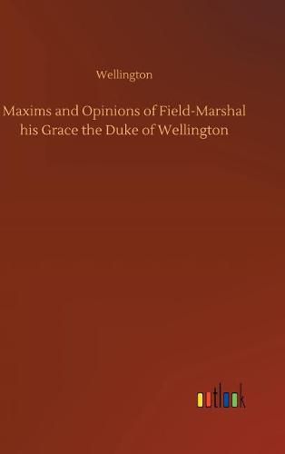 Cover image for Maxims and Opinions of Field-Marshal his Grace the Duke of Wellington