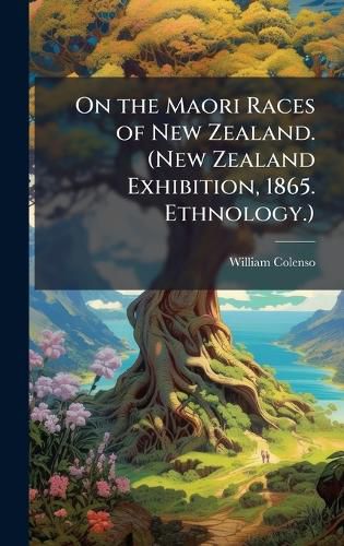 Cover image for On the Maori Races of New Zealand. (New Zealand Exhibition, 1865. Ethnology.)
