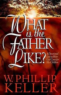 Cover image for What Is the Father Like? - A Devotional Look at How God Cares for His Children