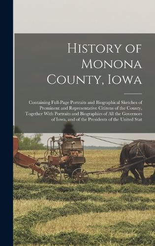 Cover image for History of Monona County, Iowa; Containing Full-page Portraits and Biographical Sketches of Prominent and Representative Citizens of the County, Together With Portraits and Biographies of all the Governors of Iowa, and of the Presidents of the United Stat