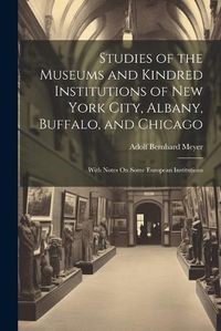 Cover image for Studies of the Museums and Kindred Institutions of New York City, Albany, Buffalo, and Chicago