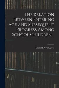 Cover image for The Relation Between Entering Age and Subsequent Progress Among School Children ..