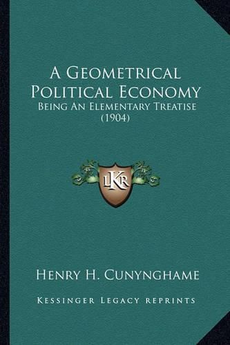 Cover image for A Geometrical Political Economy: Being an Elementary Treatise (1904)