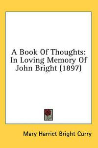 Cover image for A Book of Thoughts: In Loving Memory of John Bright (1897)