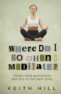 Cover image for Where Do I Go When I Meditate?: Taking your meditation practice to the next level