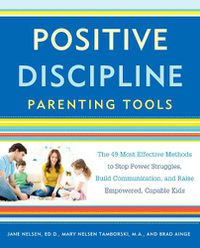 Cover image for Positive Discipline Parenting Tools: The 49 Most Effective Methods to Stop Power Struggles, Build Communication, and Raise Empowered, Capable Kids