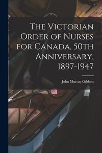 Cover image for The Victorian Order of Nurses for Canada, 50th Anniversary, 1897-1947