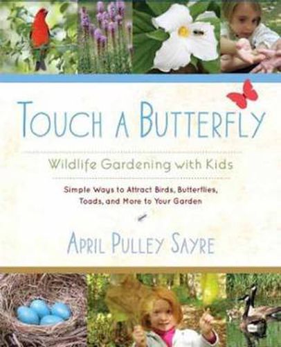 Touch a Butterfly: Wildlife Gardening with Kids--Simple Ways to Attract Birds, Butterflies, Toads, and More to Your Garden
