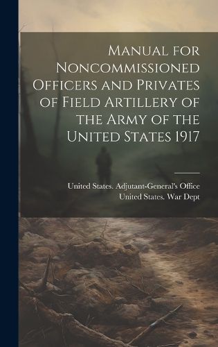 Cover image for Manual for Noncommissioned Officers and Privates of Field Artillery of the Army of the United States 1917