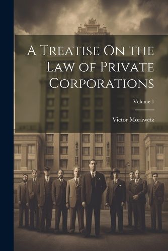 Cover image for A Treatise On the Law of Private Corporations; Volume 1