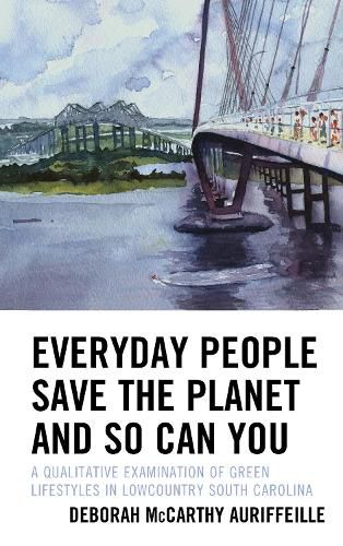 Cover image for Everyday People Save the Planet and So Can You: A Qualitative Examination of Green Lifestyles in Lowcountry South Carolina
