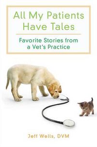 Cover image for All My Patients Have Tales: Favorite Stories From a Vet's Practice