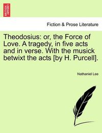 Cover image for Theodosius: Or, the Force of Love. a Tragedy, in Five Acts and in Verse. with the Musick Betwixt the Acts [By H. Purcell].