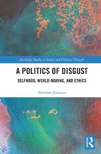 Cover image for A Politics of Disgust: Selfhood, World-Making, and Ethics