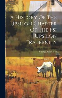 Cover image for A History Of The Upsilon Chapter Of The Psi Upsilon Fraternity